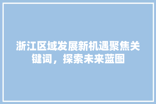浙江区域发展新机遇聚焦关键词，探索未来蓝图