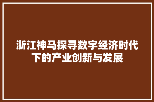 浙江神马探寻数字经济时代下的产业创新与发展
