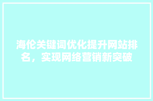 海伦关键词优化提升网站排名，实现网络营销新突破