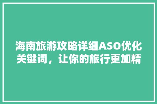 海南旅游攻略详细ASO优化关键词，让你的旅行更加精彩