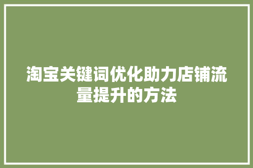 淘宝关键词优化助力店铺流量提升的方法