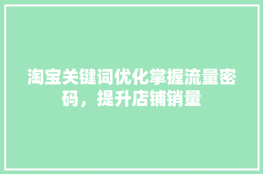 淘宝关键词优化掌握流量密码，提升店铺销量