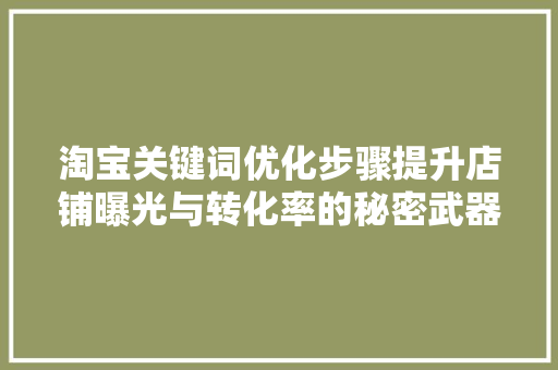 淘宝关键词优化步骤提升店铺曝光与转化率的秘密武器