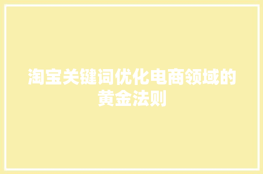 淘宝关键词优化电商领域的黄金法则