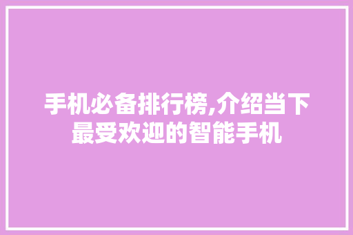 手机必备排行榜,介绍当下最受欢迎的智能手机