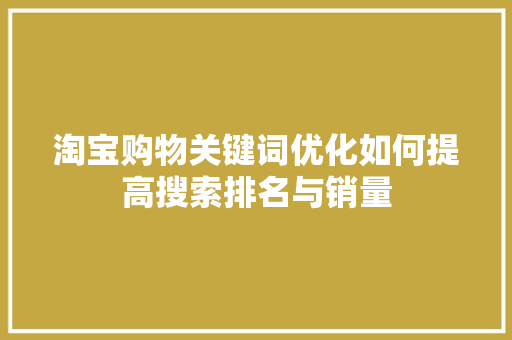 淘宝购物关键词优化如何提高搜索排名与销量