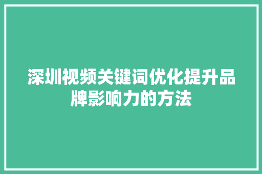 深圳视频关键词优化提升品牌影响力的方法