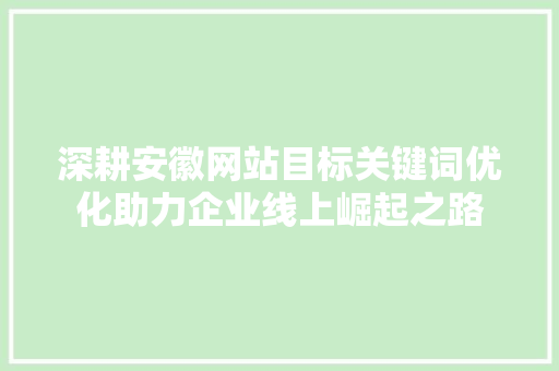 深耕安徽网站目标关键词优化助力企业线上崛起之路