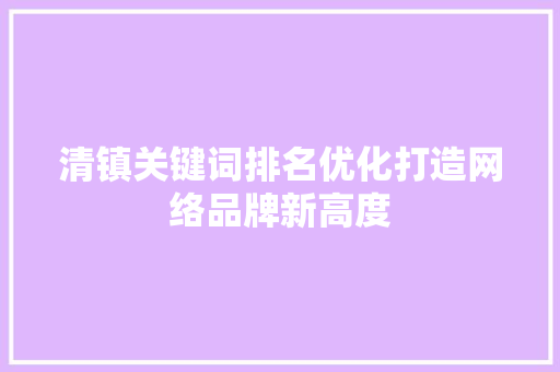 清镇关键词排名优化打造网络品牌新高度