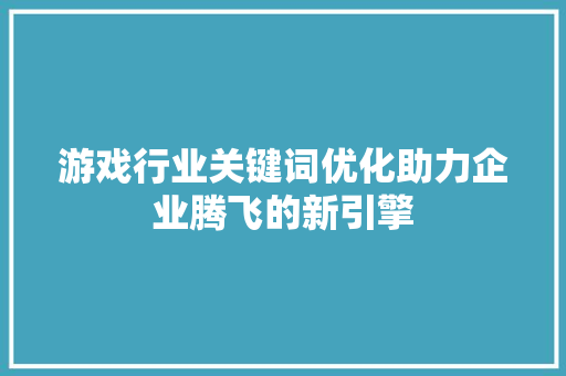 游戏行业关键词优化助力企业腾飞的新引擎