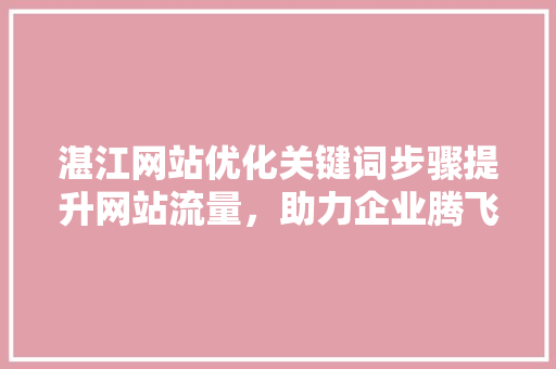 湛江网站优化关键词步骤提升网站流量，助力企业腾飞