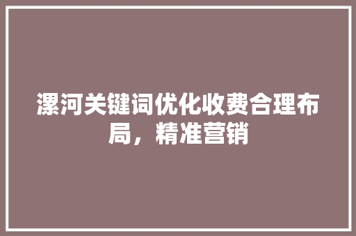 漯河关键词优化收费合理布局，精准营销