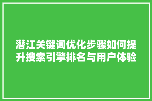 潜江关键词优化步骤如何提升搜索引擎排名与用户体验