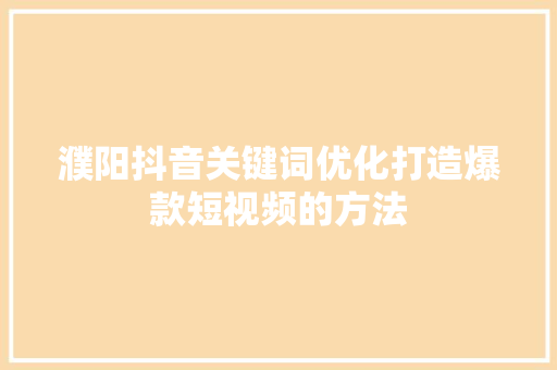 濮阳抖音关键词优化打造爆款短视频的方法