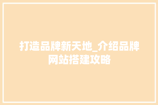 打造品牌新天地_介绍品牌网站搭建攻略 打造品牌新天地_介绍品牌网站搭建攻略 SEO教程