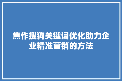 焦作搜狗关键词优化助力企业精准营销的方法