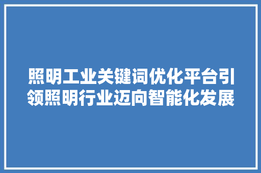 照明工业关键词优化平台引领照明行业迈向智能化发展新纪元