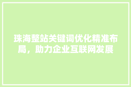 珠海整站关键词优化精准布局，助力企业互联网发展