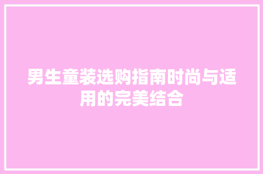 男生童装选购指南时尚与适用的完美结合