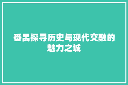 番禺探寻历史与现代交融的魅力之城