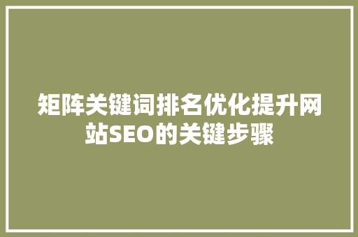 矩阵关键词排名优化提升网站SEO的关键步骤