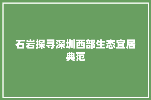 石岩探寻深圳西部生态宜居典范