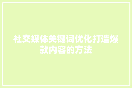 社交媒体关键词优化打造爆款内容的方法