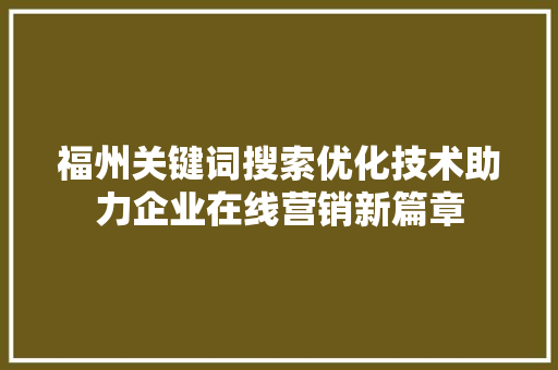 福州关键词搜索优化技术助力企业在线营销新篇章