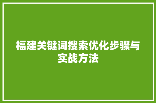 福建关键词搜索优化步骤与实战方法