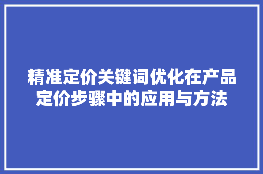 精准定价关键词优化在产品定价步骤中的应用与方法