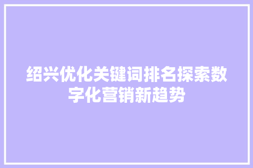 绍兴优化关键词排名探索数字化营销新趋势