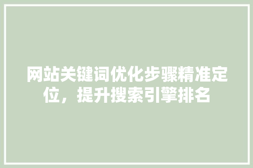 网站关键词优化步骤精准定位，提升搜索引擎排名