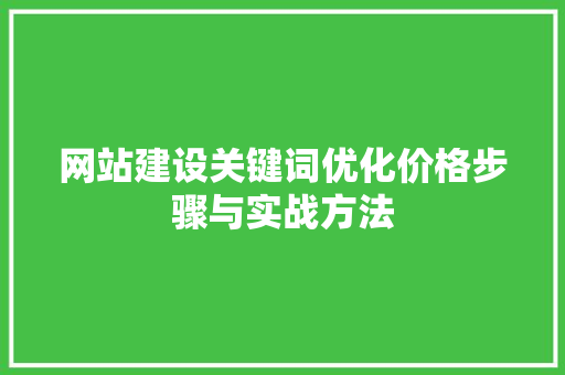 网站建设关键词优化价格步骤与实战方法