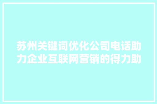 苏州关键词优化公司电话助力企业互联网营销的得力助手