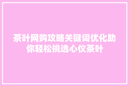 茶叶网购攻略关键词优化助你轻松挑选心仪茶叶