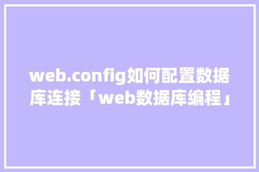 web.config如何配置数据库连接「web数据库编程」 web.config如何配置数据库连接「web数据库编程」 友链在线