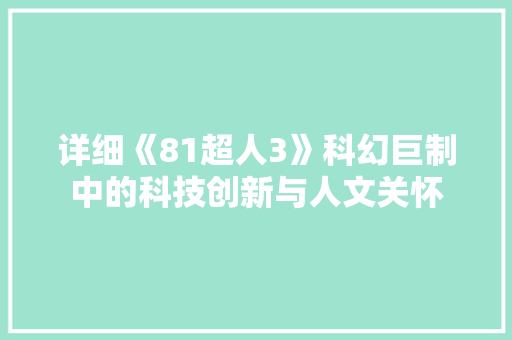 详细《81超人3》科幻巨制中的科技创新与人文关怀