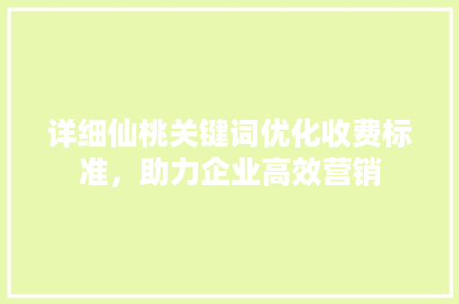 详细仙桃关键词优化收费标准，助力企业高效营销