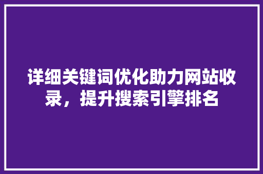 详细关键词优化助力网站收录，提升搜索引擎排名