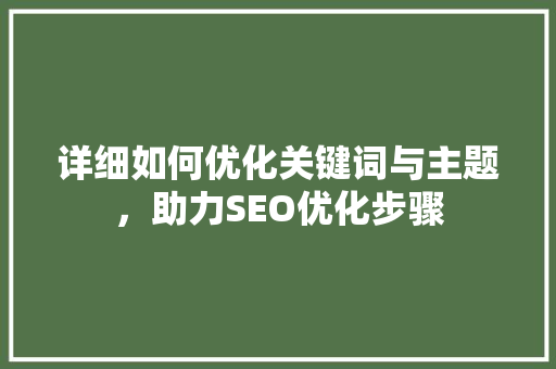 详细如何优化关键词与主题，助力SEO优化步骤