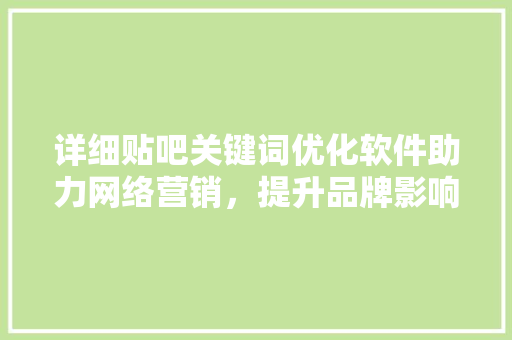 详细贴吧关键词优化软件助力网络营销，提升品牌影响力