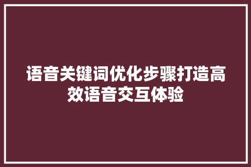语音关键词优化步骤打造高效语音交互体验