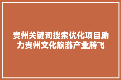 贵州关键词搜索优化项目助力贵州文化旅游产业腾飞
