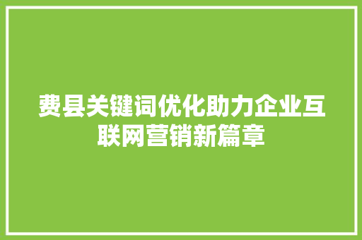 费县关键词优化助力企业互联网营销新篇章