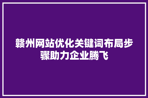 赣州网站优化关键词布局步骤助力企业腾飞