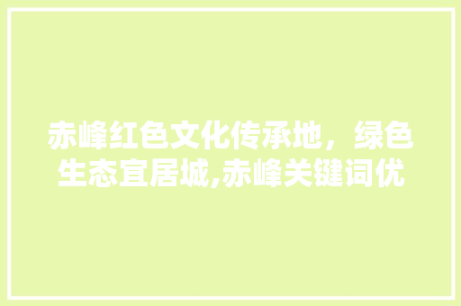 赤峰红色文化传承地，绿色生态宜居城,赤峰关键词优化代理助力城市发展