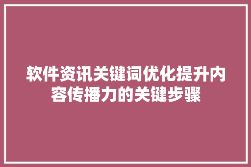 软件资讯关键词优化提升内容传播力的关键步骤