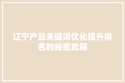 辽宁产品关键词优化提升排名的秘密武器