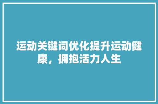 运动关键词优化提升运动健康，拥抱活力人生