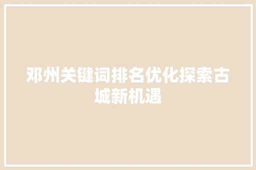 邓州关键词排名优化探索古城新机遇